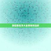 微信取名字大全带来财运的，微信取什么名带来财运