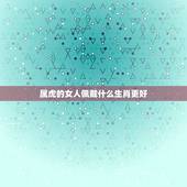 属虎的女人佩戴什么生肖更好，适合1974年属虎人戴的首饰