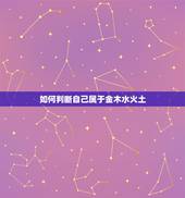 如何判断自己属于金木水火土，怎么知道自己属！金木水火土！