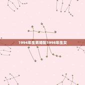 1994年生男婚配1998年生女，女属狗1994年生，男属虎1998年