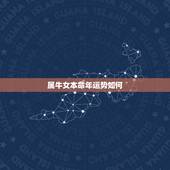 属牛女本命年运势如何，2021年属牛本命年有什么说法 运势好不好？