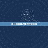 怎么知道自己什么时候结婚，怎样算出自己什么时候结婚