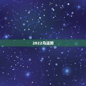 2022马运势，2022年属马人的全年每月