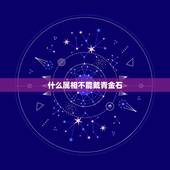 什么属相不能戴青金石，十二生肖什么属相相克？