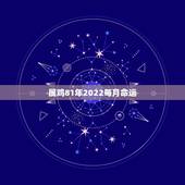 属鸡81年2022每月命运，81年鸡哪年转大运