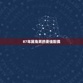 87年属兔男的更佳配偶，1999年属兔男更佳配偶