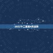 2022十二星座4月运势，十二星座2021年运势排行榜 每个星座什么运