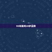 93年属鸡28岁运势，属鸡一生被什么人所害