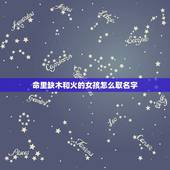 命里缺木和火的女孩怎么取名字 五行缺木缺火的女孩名字