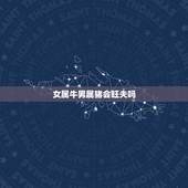 女属牛男属猪会旺夫吗，男属猪女属牛是几等婚
