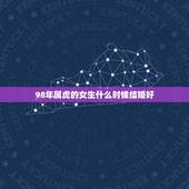 98年属虎的女生什么时候结婚好，属虎女更佳属相婚配表