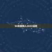 94年属狗人2022运势，属狗人2022年全年运势如何？