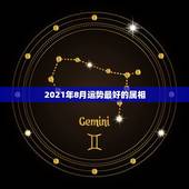 2021年8月运势最好的属相，运程2021生肖年运每月运势