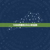 1980的猴在2022年运势，1980年猴2022年运势