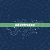 百度属蛇的今年多大，属马的今年多大2022 年