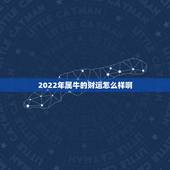 2022年属牛的财运怎么样啊，2022 年属牛运势和财运