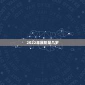 2022年属蛇是几岁，蛇年多少岁全部