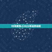 99年属兔人2022年运势运程，99兔2022年运势完整版