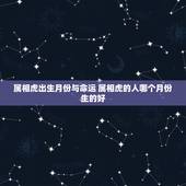 属相虎出生月份与命运 属相虎的人哪个月份生的好