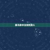 属马命中注定的贵人，生肖马2021年不可错过的贵人