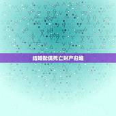 结婚配偶死亡财产归谁，夫妻一方死亡，存款应该归谁？