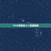 1976年属龙人一生婚姻男，1976年属龙2022 年运势
