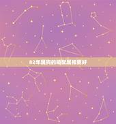 82年属狗的婚配属相更好，82年狗男和82年狗女相配吗