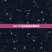 2021下半年星座运势排名，2021年运势排行星座 前几名有谁