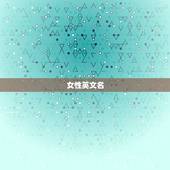 女性英文名 独特好听，女生英文名独特