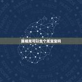 属相龙可以生个龙宝宝吗，夫妻都属龙，适合生什么属相的宝宝