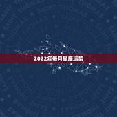 2022年每月星座运势，2022年星座天象