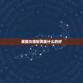 属猴女婚配男属什么的好，属猴女的属相婚配表，属猴女和什么属相最配