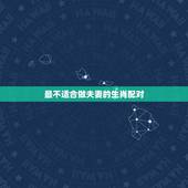 最不适合做夫妻的生肖配对，哪两个生肖不能做夫妻