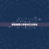 周易婚姻八字配对打分测试，属相八字配对查询，农历生辰八字配对，周易免费