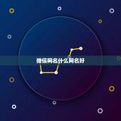微信网名什么网名好，微信什么网名更好