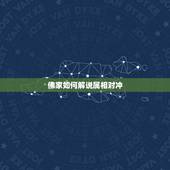佛家如何解说属相对冲，谁知道佛教里面关于生肖配对的啊？为什么虎不能