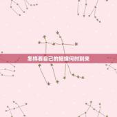 怎样看自己的姻缘何时到来，怎么才能知道自己的姻缘何时到来
