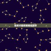 怎样才能把婚姻经营好，怎么做才能更好的经营婚姻？