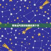 带来运气更好的网名两个字，两个字寓意运气好发财的网名