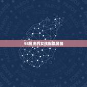 98属虎的女孩配偶属相，98年属虎的属相婚配表