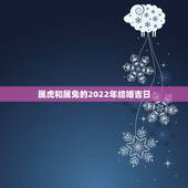 属虎和属兔的2022年结婚吉日，86年男属虎87年女属兔