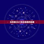 白羊座2021年必遭遇的劫难，2021年下半年白羊座真爱什么时候出现