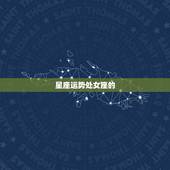 星座运势处女座的，星座 运势 处女座