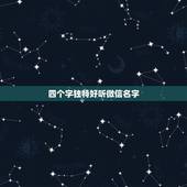 四个字独特好听微信名字，好听的微信名四字