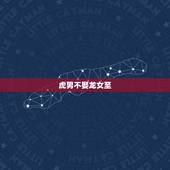 虎男不娶龙女至，女龙男虎婚配怎么样