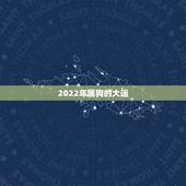 2022年属狗的大运，虎年狗的运势2022运势