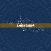 上升星座在线查询，在线查询上升星座