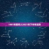 1981年属鸡人2021年下半年运势，1981年属鸡人2021年的命运