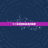 十二生肖婚配最准的解释，十二生肖属相婚姻配对哪个准确？