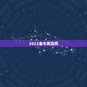 2022金牛男运势，2021年金牛座和金牛座的爱情运势怎么样